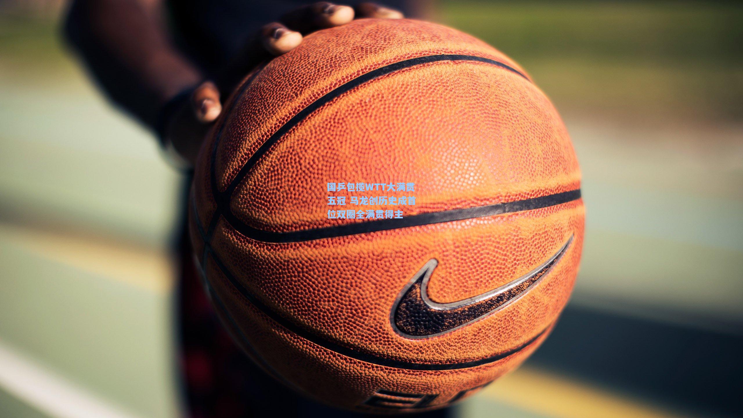 国乒包揽WTT大满贯五冠 马龙创历史成首位双圈全满贯得主