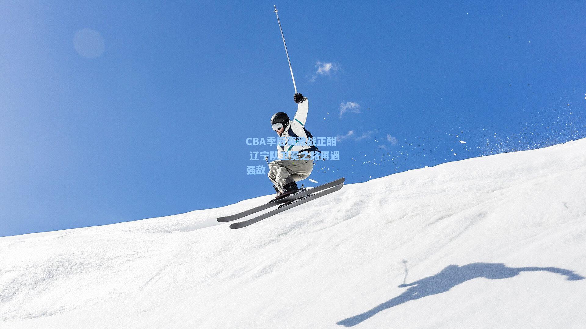 CBA季后赛激战正酣 辽宁队卫冕之路再遇强敌