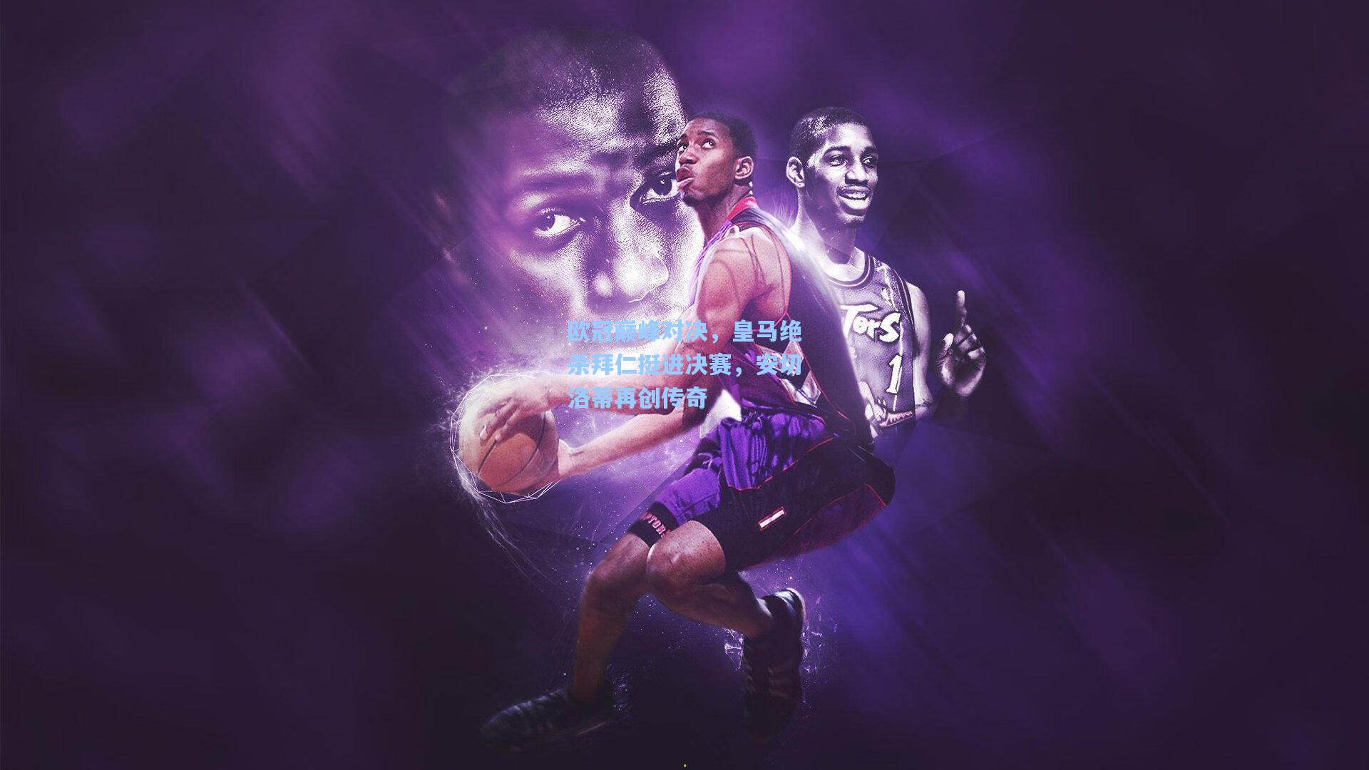 欧冠巅峰对决，皇马绝杀拜仁挺进决赛，安切洛蒂再创传奇