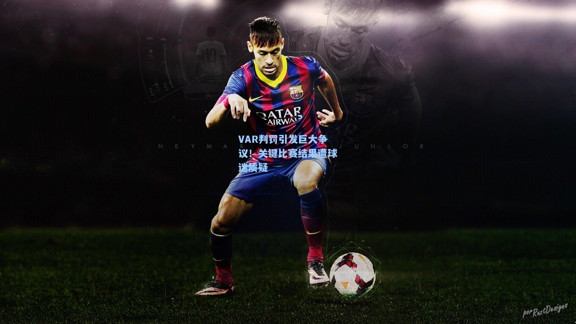 VAR判罚引发巨大争议！关键比赛结果遭球迷质疑