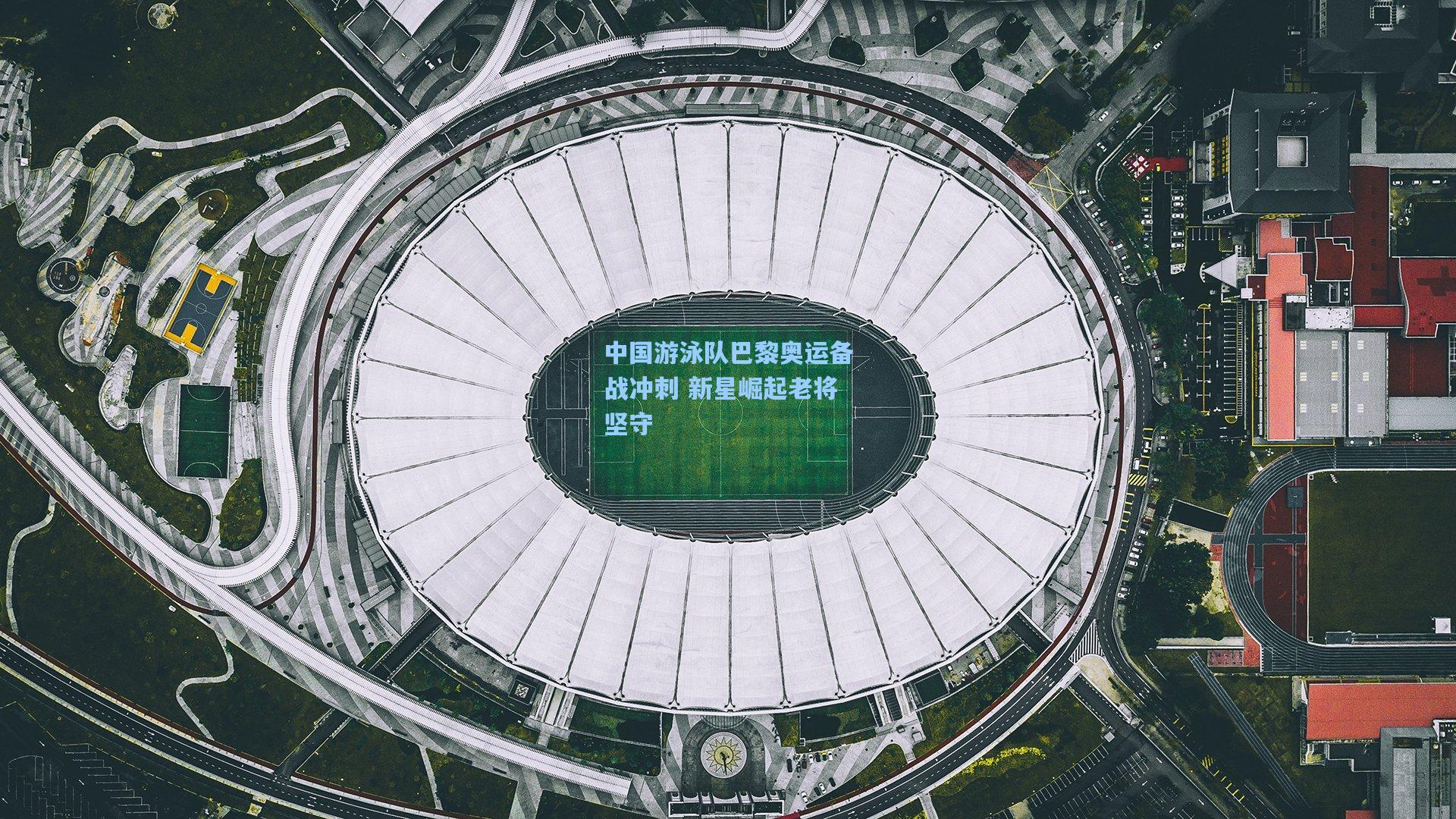 中国游泳队巴黎奥运备战冲刺 新星崛起老将坚守