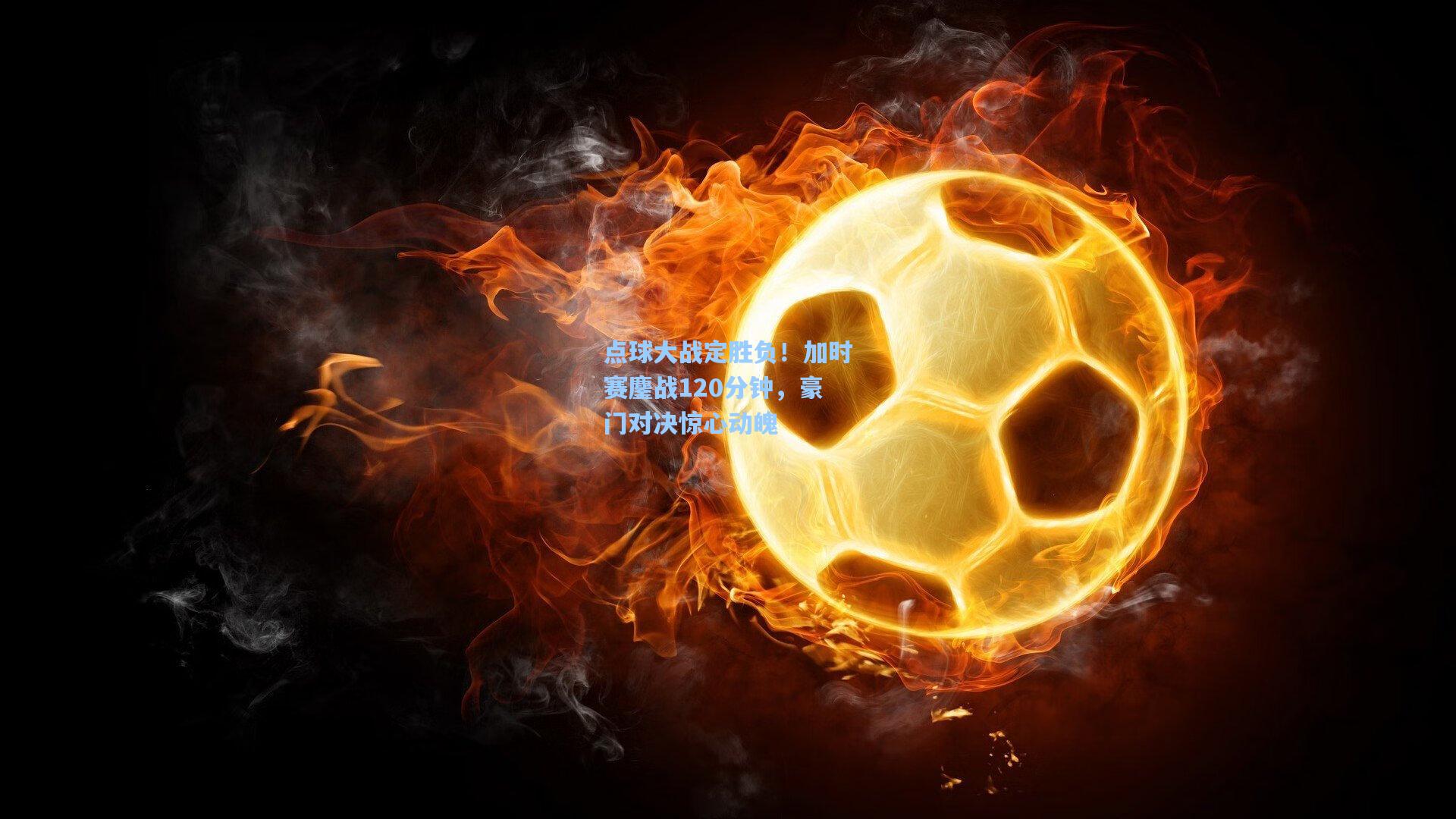 点球大战定胜负！加时赛鏖战120分钟，豪门对决惊心动魄