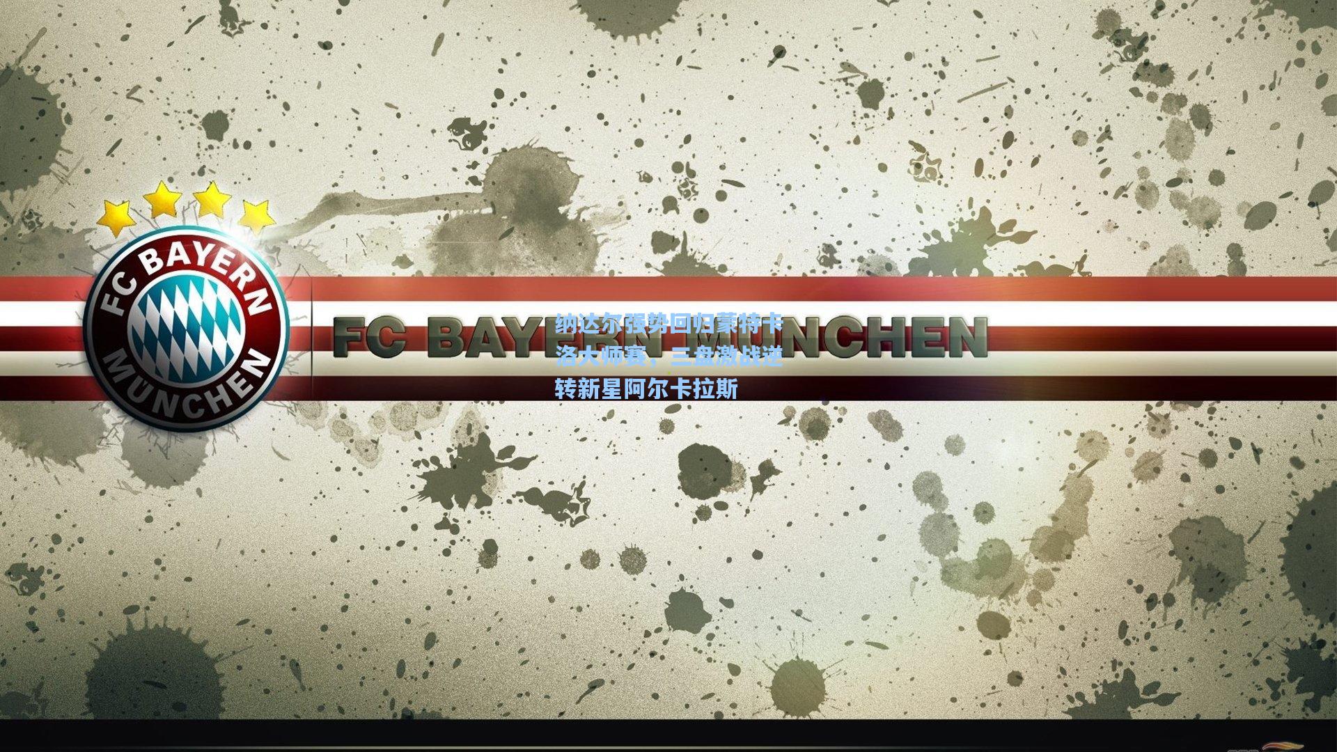 纳达尔强势回归蒙特卡洛大师赛，三盘激战逆转新星阿尔卡拉斯