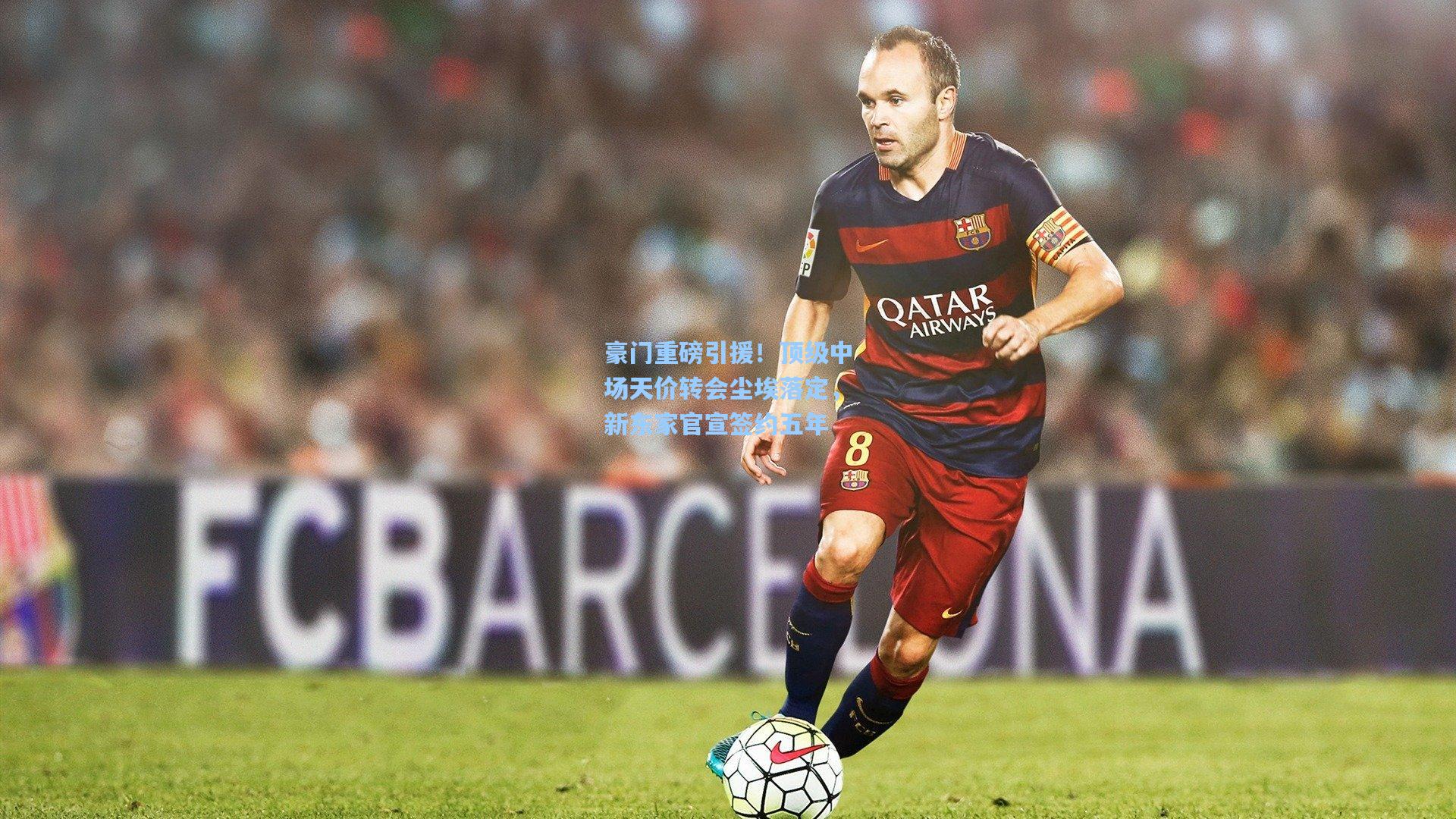 豪门重磅引援！顶级中场天价转会尘埃落定，新东家官宣签约五年