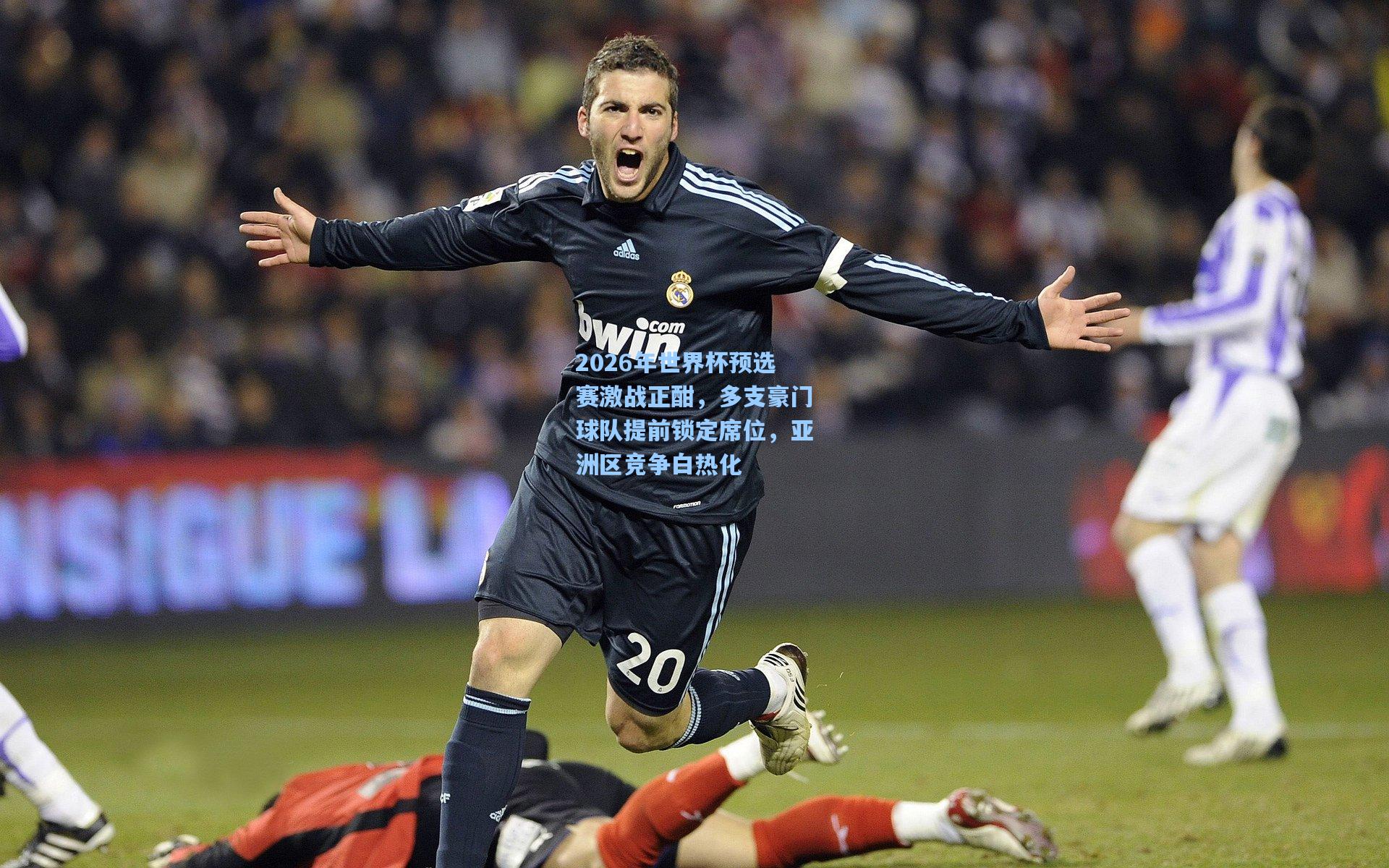 2026年世界杯预选赛激战正酣，多支豪门球队提前锁定席位，亚洲区竞争白热化