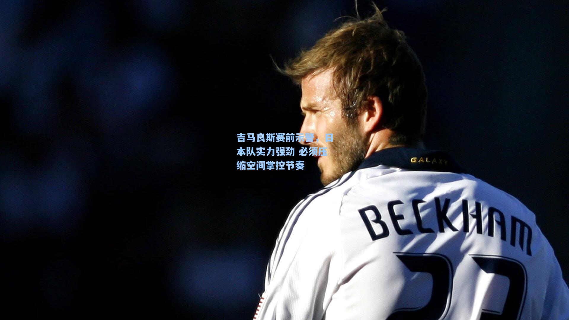 吉马良斯赛前示警，日本队实力强劲 必须压缩空间掌控节奏