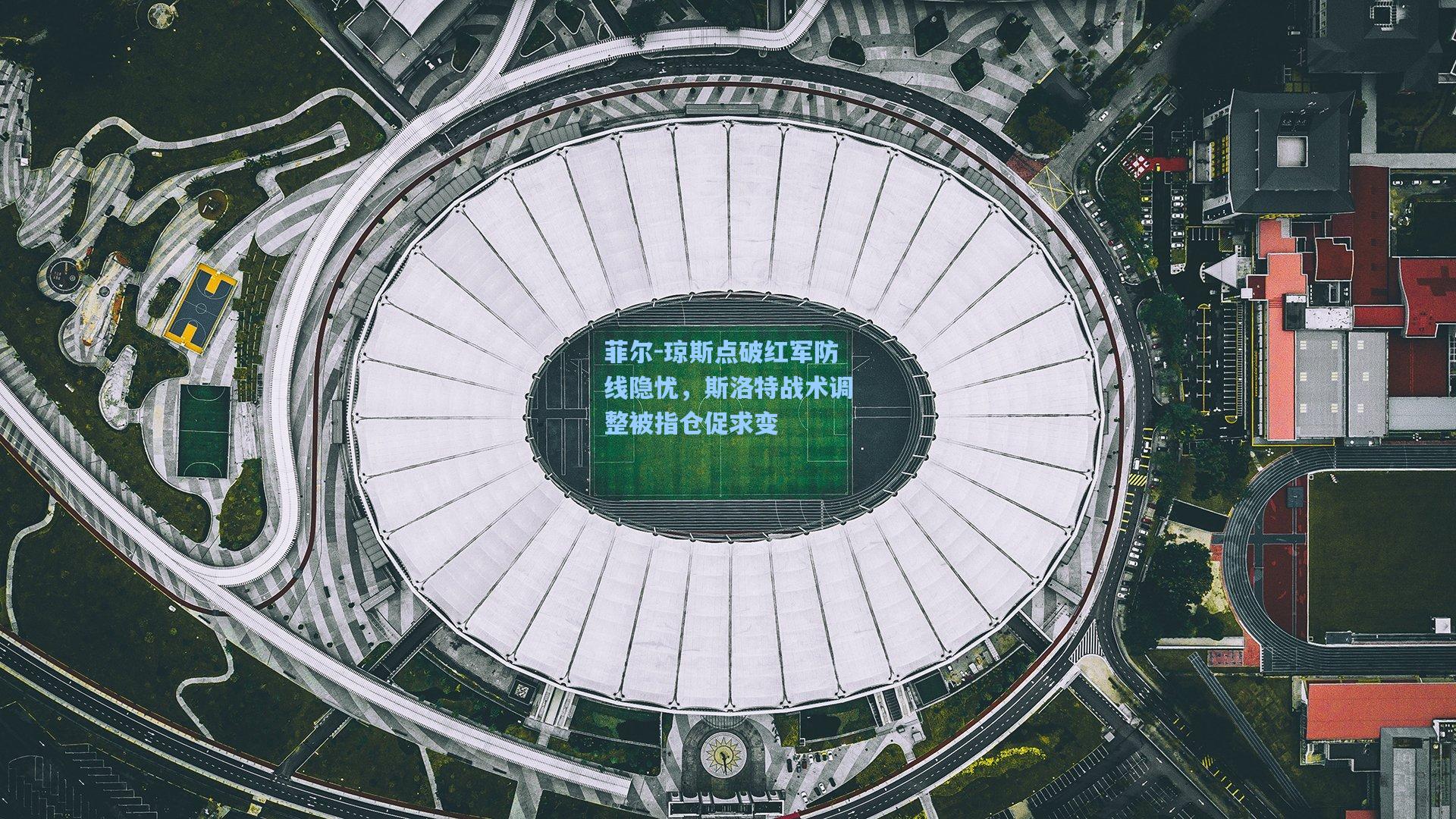 菲尔-琼斯点破红军防线隐忧，斯洛特战术调整被指仓促求变