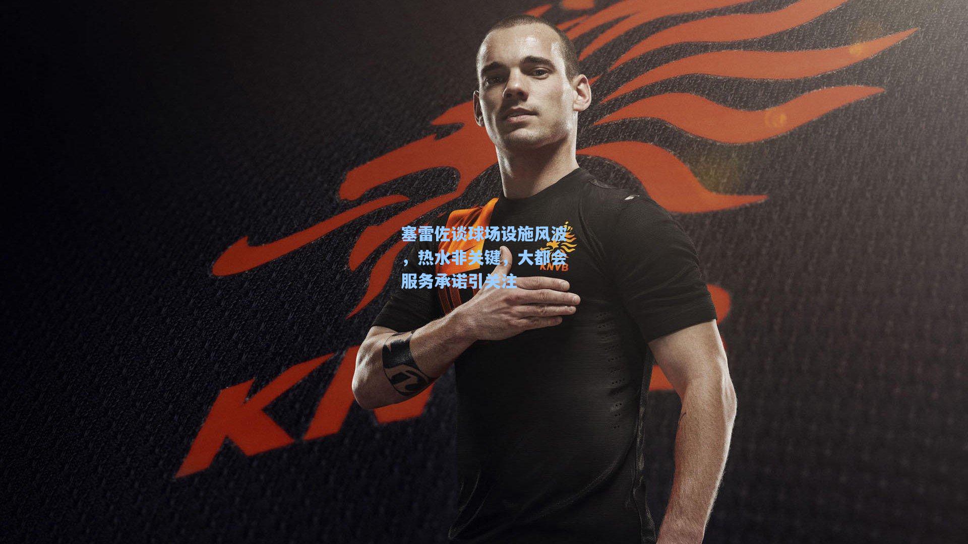 塞雷佐谈球场设施风波，热水非关键，大都会服务承诺引关注