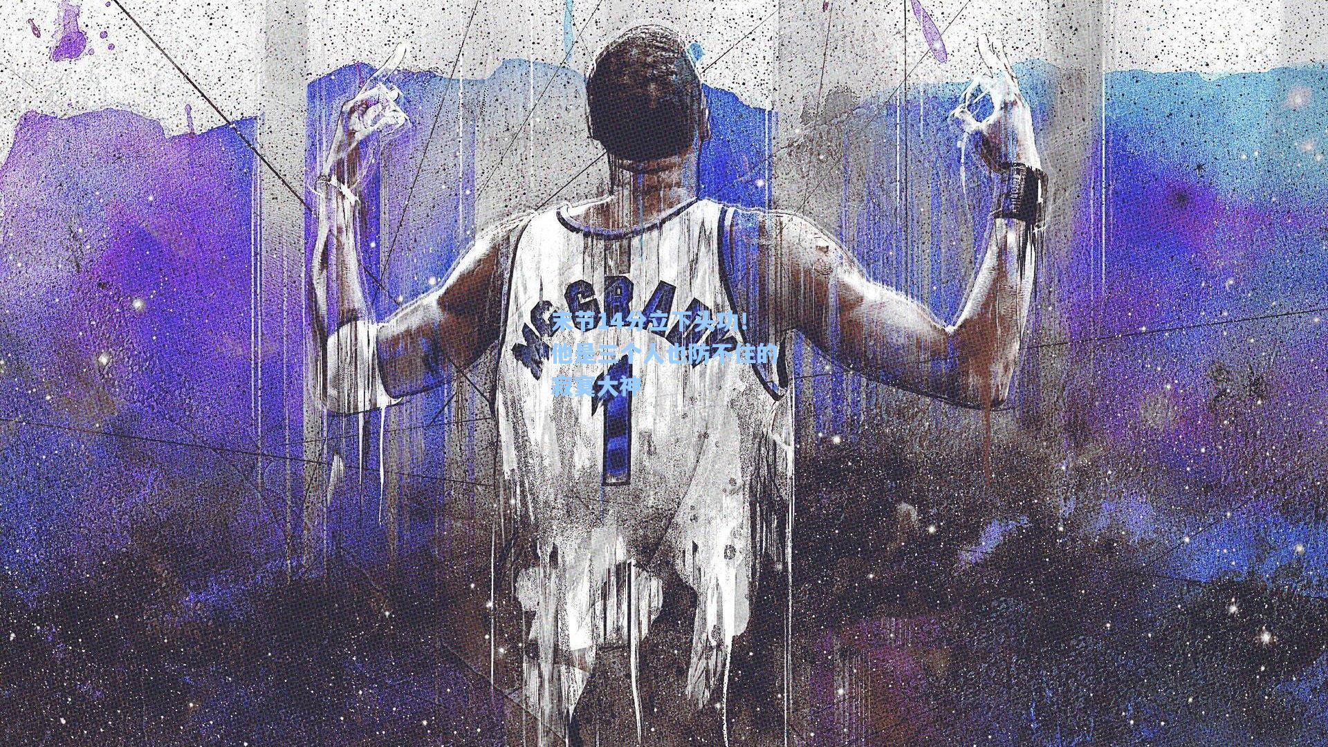 末节14分立下头功！他是三个人也防不住的寂寞大神